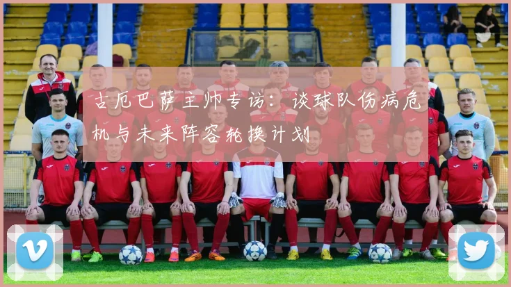 古厄巴萨主帅专访：谈球队伤病危机与未来阵容轮换计划